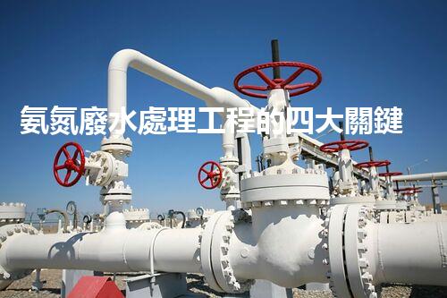 氨氮廢水處理工程的四大關鍵技術突破？